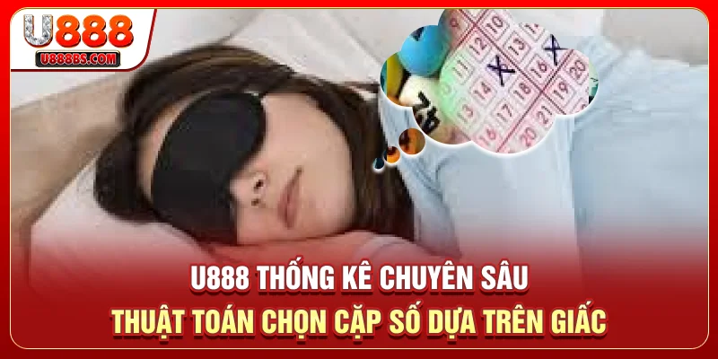 U888 thống kê chuyên sâu thuật toán chọn cặp số dựa trên giấc